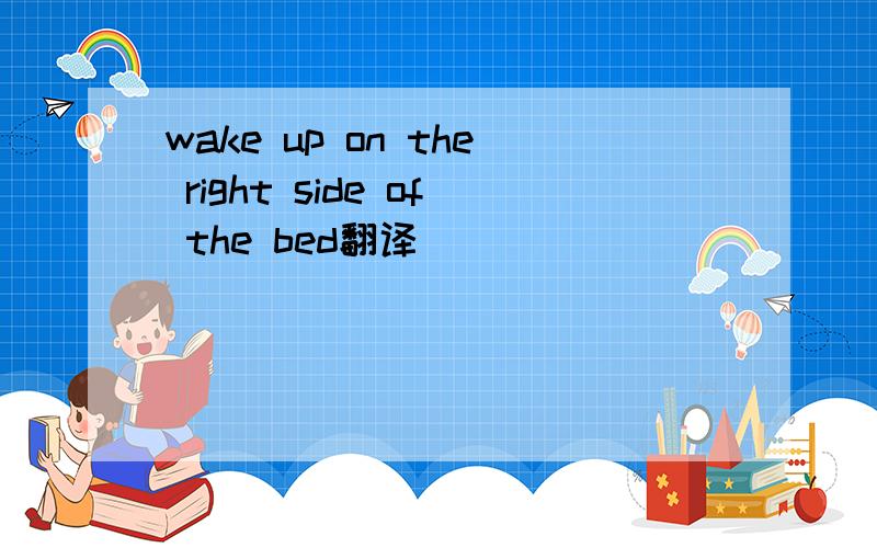 wake up on the right side of the bed翻译