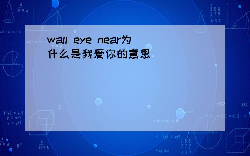 wall eye near为什么是我爱你的意思