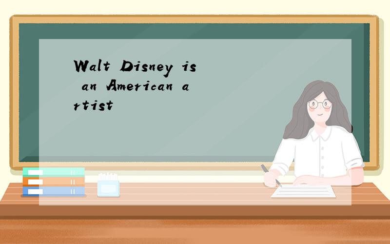 Walt Disney is an American artist