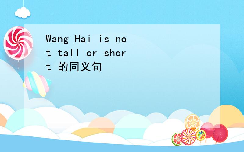 Wang Hai is not tall or short 的同义句