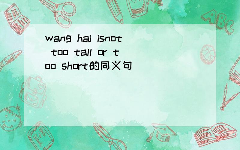 wang hai isnot too tall or too short的同义句