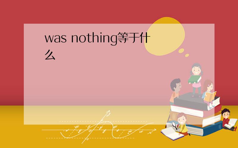 was nothing等于什么