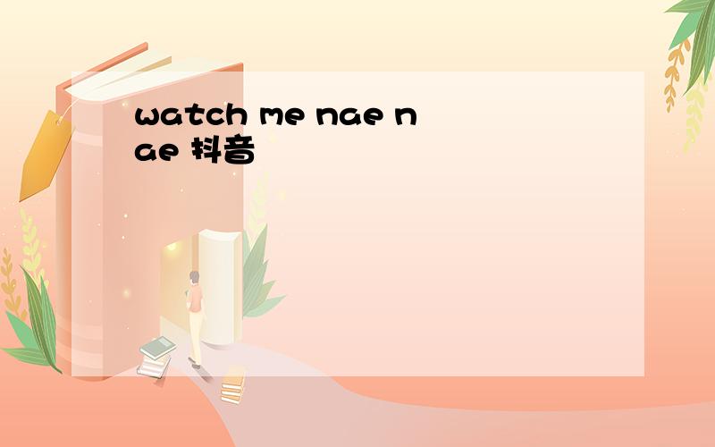 watch me nae nae 抖音