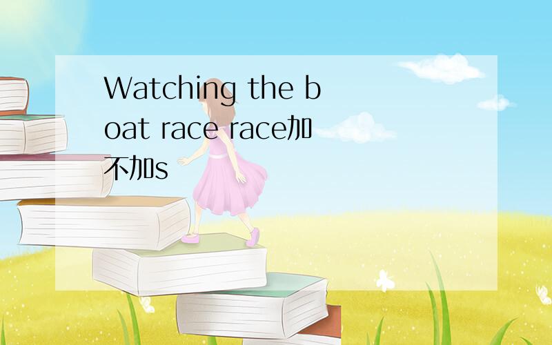 Watching the boat race race加不加s