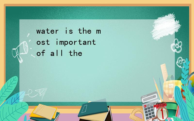 water is the most important of all the