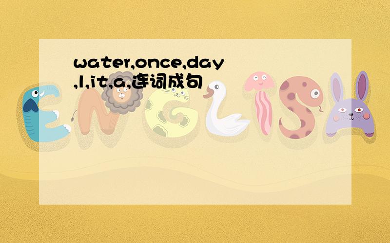 water,once,day,l,it,a,连词成句