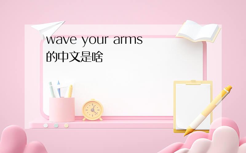 wave your arms的中文是啥