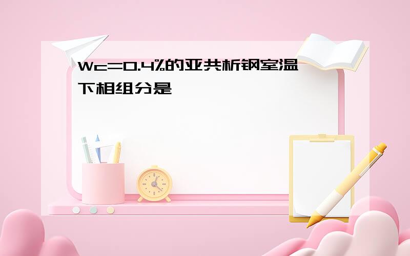 Wc=0.4%的亚共析钢室温下相组分是