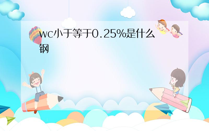 wc小于等于0.25%是什么钢