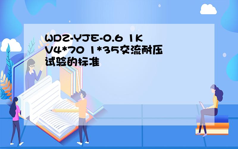 WDZ-YJE-0.6 1KV4*70 1*35交流耐压试验的标准