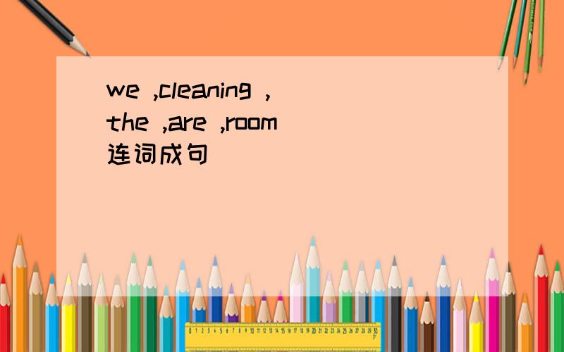 we ,cleaning ,the ,are ,room连词成句