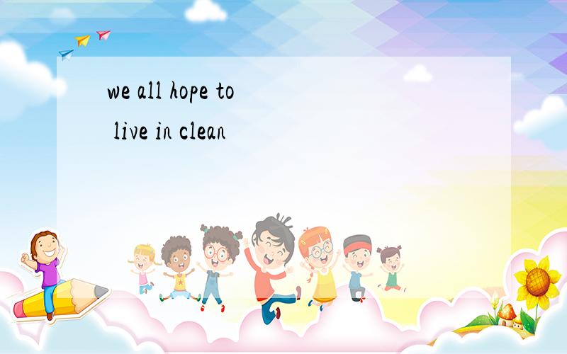 we all hope to live in clean