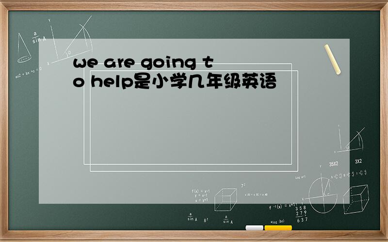 we are going to help是小学几年级英语