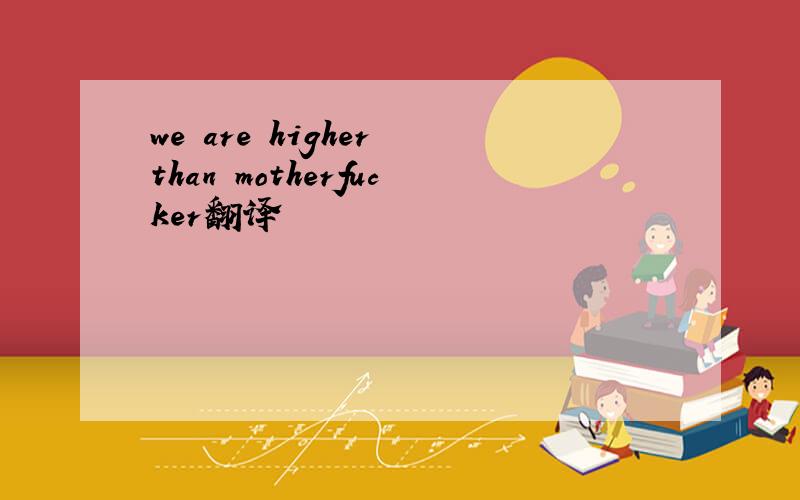 we are higher than motherfucker翻译