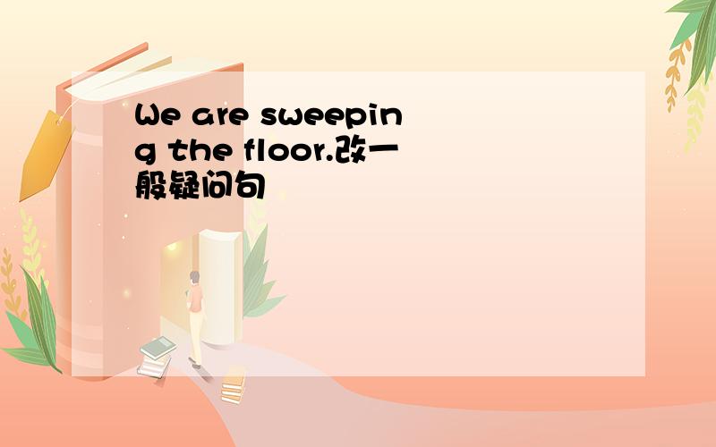 We are sweeping the floor.改一般疑问句