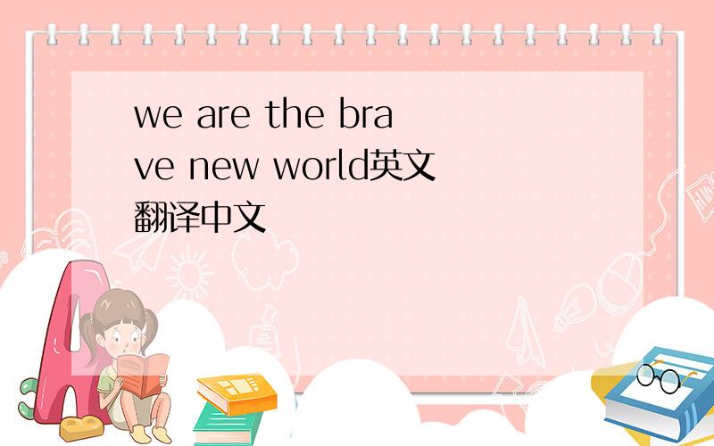 we are the brave new world英文翻译中文