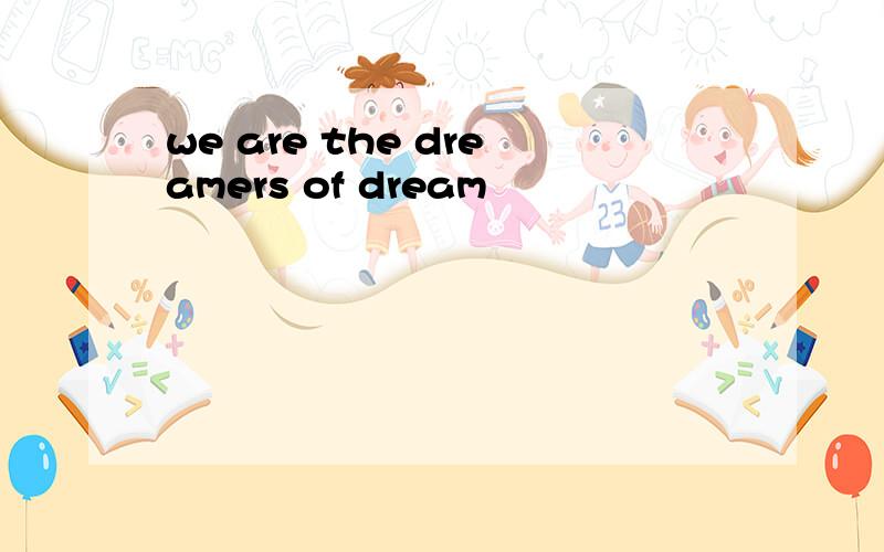 we are the dreamers of dream