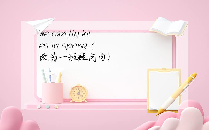 We can fly kites in spring.(改为一般疑问句)