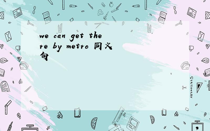 we can get there by metro 同义句