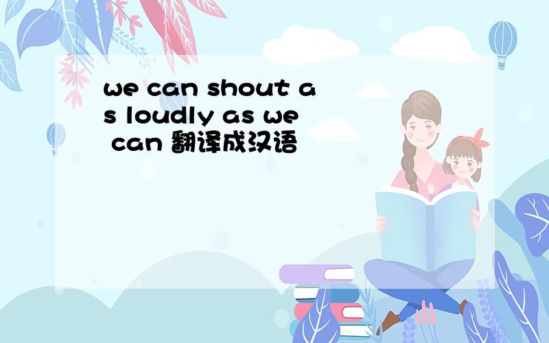 we can shout as loudly as we can 翻译成汉语