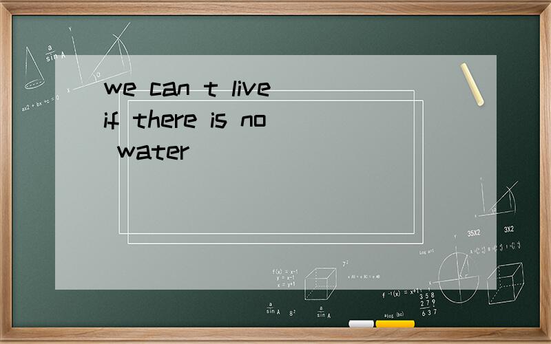 we can t live if there is no water