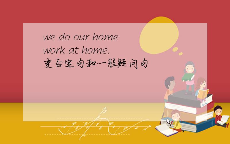 we do our homework at home. 变否定句和一般疑问句