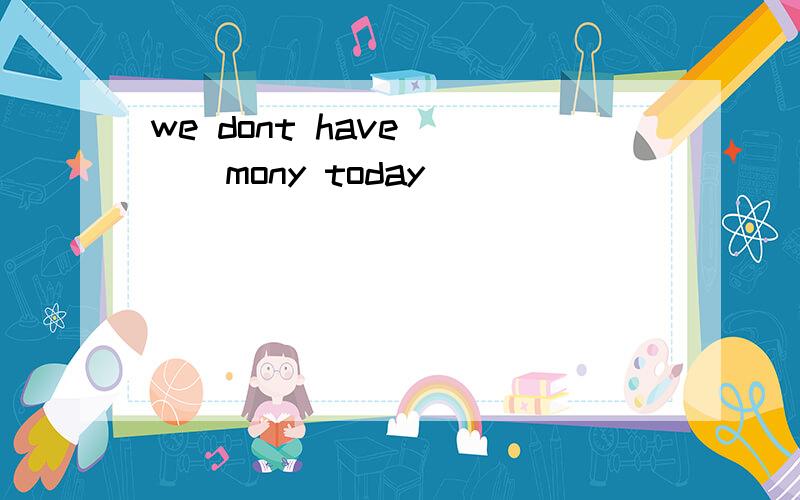 we dont have ( ) mony today