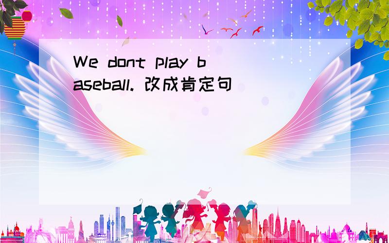 We dont play baseball. 改成肯定句