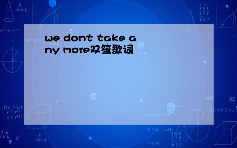 we dont take any more双笙歌词