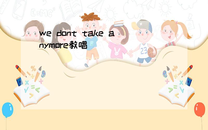 we dont take anymore教唱