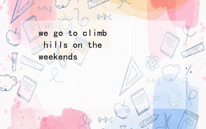 we go to climb hills on the weekends