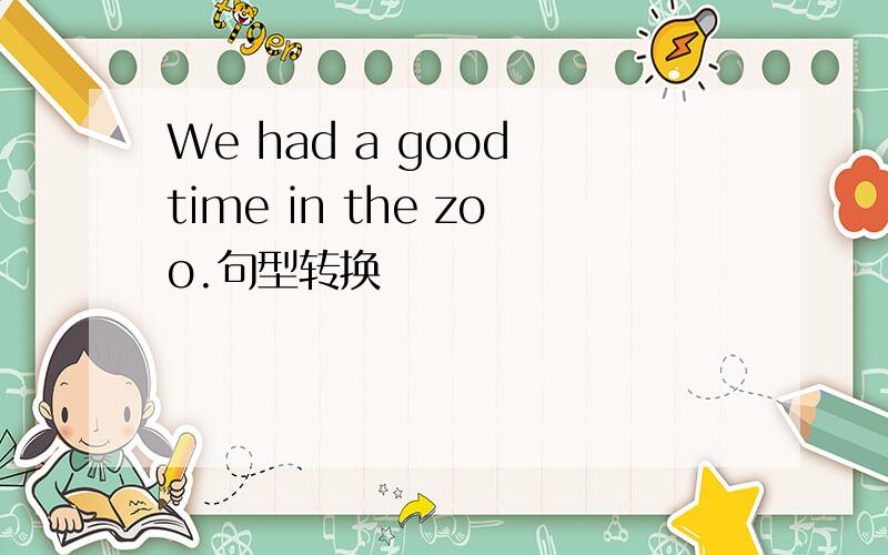 We had a good time in the zoo.句型转换