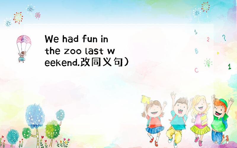 We had fun in the zoo last weekend.改同义句)