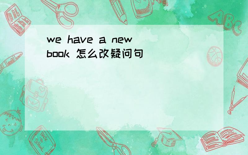 we have a new book 怎么改疑问句