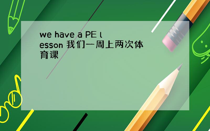 we have a PE lesson 我们一周上两次体育课