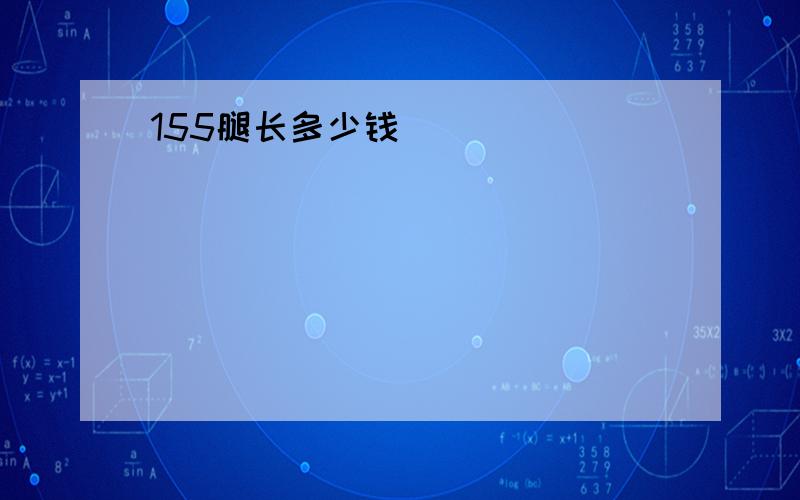 155腿长多少钱