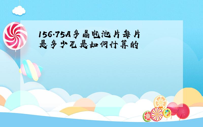 156.75A多晶电池片每片是多少瓦是如何计算的