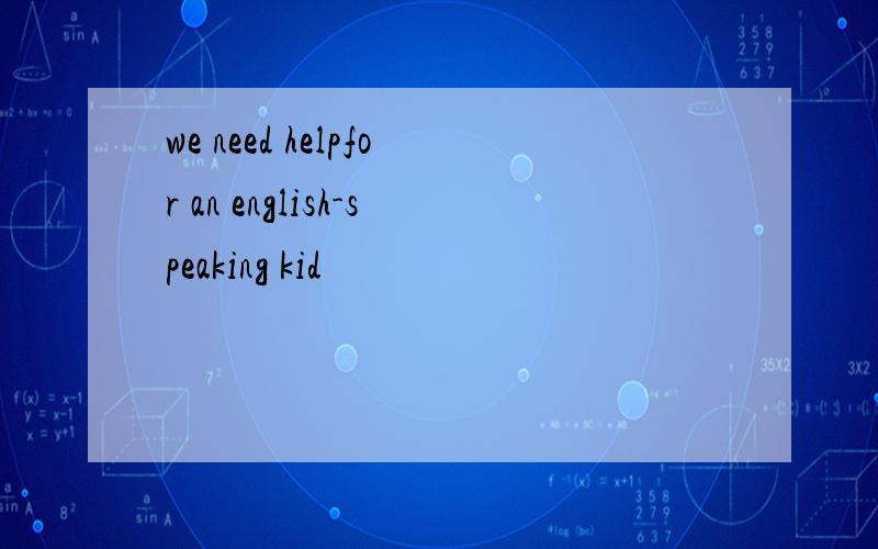 we need helpfor an english-speaking kid