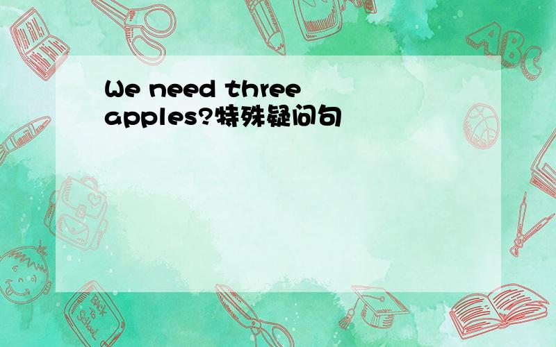 We need three apples?特殊疑问句