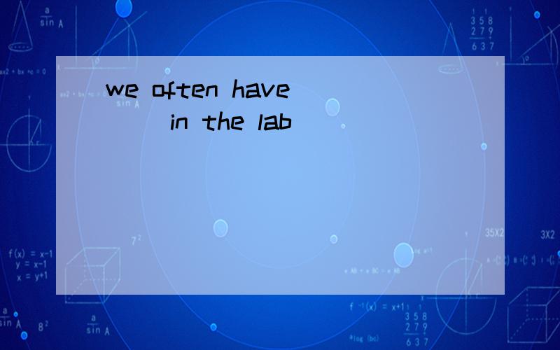 we often have () in the lab