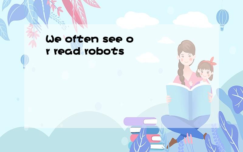 We often see or read robots