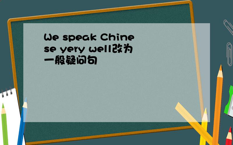 We speak Chinese yery well改为一般疑问句