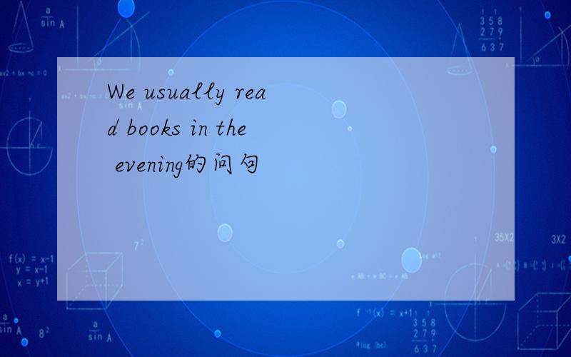 We usually read books in the evening的问句