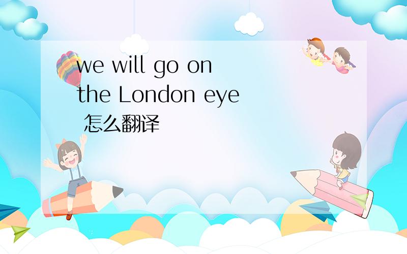 we will go on the London eye 怎么翻译