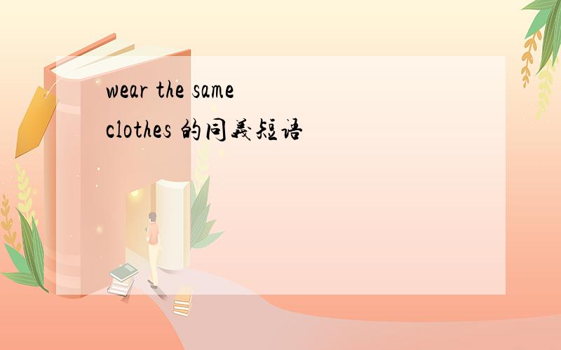 wear the same clothes 的同义短语