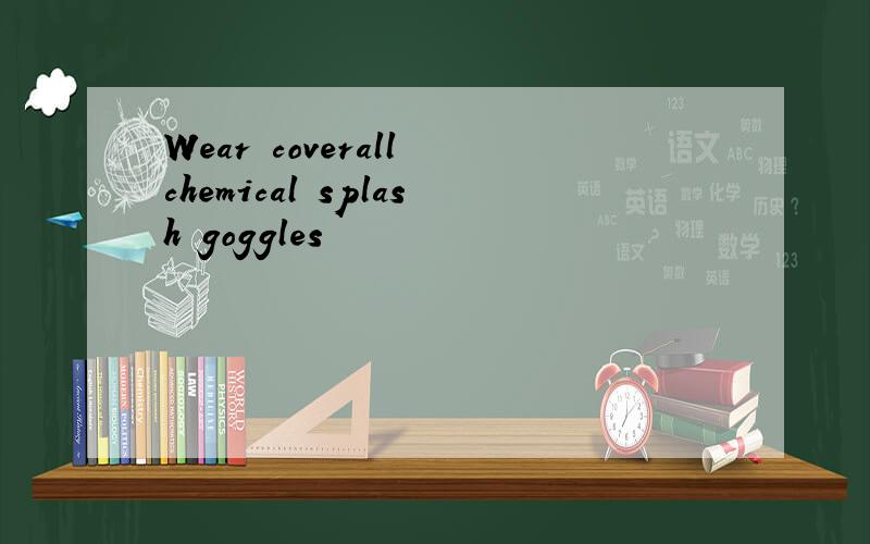 Wear coverall chemical splash goggles