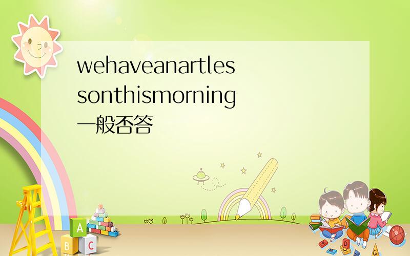 wehaveanartlessonthismorning一般否答