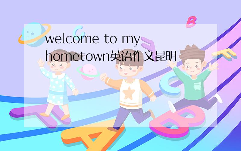 welcome to my hometown英语作文昆明