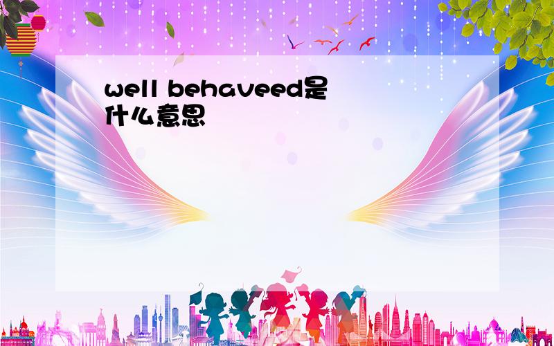 well behaveed是什么意思