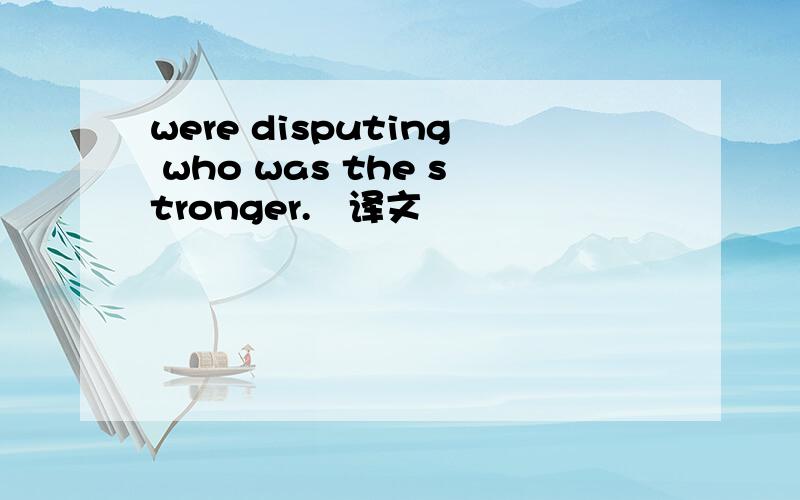 were disputing who was the stronger. 译文